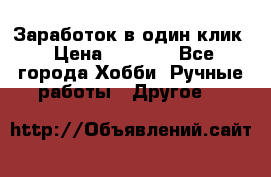 Заработок в один клик › Цена ­ 1 000 - Все города Хобби. Ручные работы » Другое   